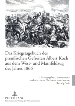 Das Kriegstagebuch des preußischen Gefreiten Albert Koch aus dem West- und Mainfeldzug des Jahres 1866 von Stein,  Hartwig