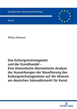 Das Kulturgutschutzgesetz und der Kunsthandel – Eine theoretische ökonomische Analyse der Auswirkungen der Novellierung des Kulturgutschutzgesetzes auf die Akteure am deutschen Sekundärmarkt für Kunst von Gebauer,  Niklas