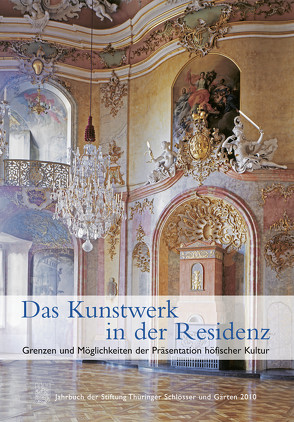 Das Kunstwerk in der Residenz. Grenzen und Möglichkeiten der Präsentation höfischer Kultur von Stiftung Thüringer Schlösser und Gärten