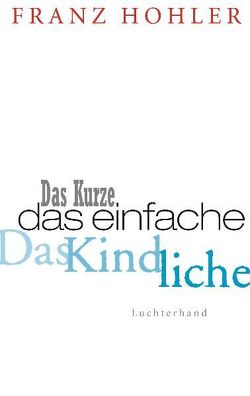 Das Kurze. Das Einfache. Das Kindliche. von Hohler,  Franz