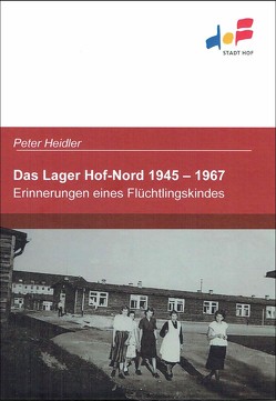 Das Lager Hof-Nord 1945 – 1967 von Bayreuther,  Magdalena, Heidler,  Peter, Nürmberger,  Peter