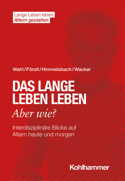 Das lange Leben leben – aber wie? von Förstl,  Hans, Himmelsbach,  Ines, Wacker,  Elisabeth, Wahl,  Hans-Werner