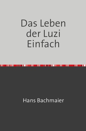 Das Leben der Luzi Einfach von Bachmaier,  Hans