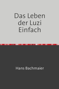 Das Leben der Luzi Einfach von Bachmaier,  Hans