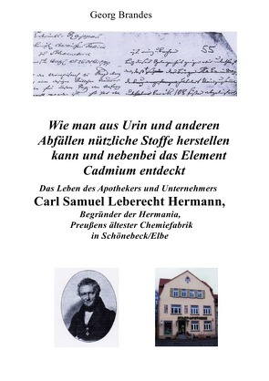 Das Leben des Apothekers und Unternehmers Carl Samuel Leberecht Hermann , Begründer der Hermania, Preußens ältester Chemiefabrik von Brandes,  Georg