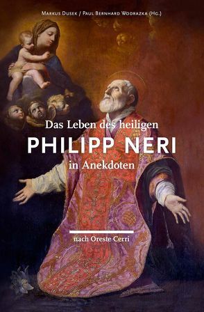 Das Leben des heiligen Philipp Neri in Anekdoten nach Oreste Cerri von Cerri,  Oreste, Ciamberlan,  Luca, Dusek,  Markus, Wodrazka,  Paul Bernhard