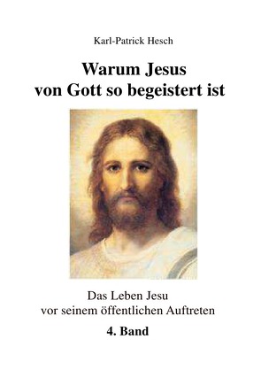 Das Leben des Jesus von Nazareth vor seinem öffentlichen Aufreten / Warum Jesus von Gott so begeistert ist – Band 4 von Hesch,  Karl-Patrick