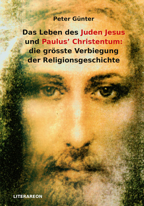 Das Leben des Juden Jesus und Paulus’ Christentum: die grösste Verbiegung der Religionsgeschichte von Günter,  Peter