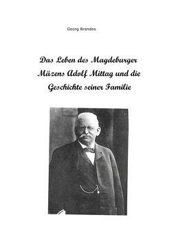 Das Leben des Magdeburger Mäzens Adolf Mittag und die Geschichte seiner Familie von Brandes,  Georg