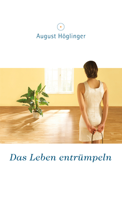 Das Leben entrümpeln von Höglinger,  Dr. August