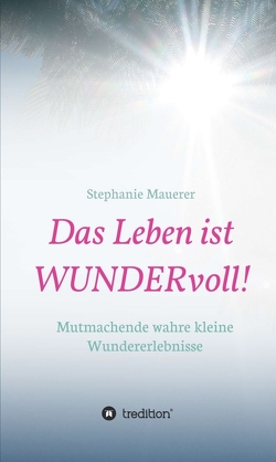 Das Leben ist WUNDERvoll! von Mauerer,  Stephanie