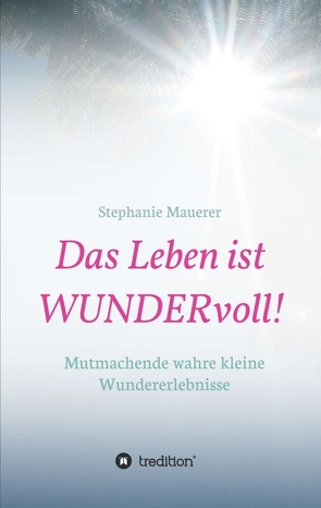 Das Leben ist WUNDERvoll! von Mauerer,  Stephanie