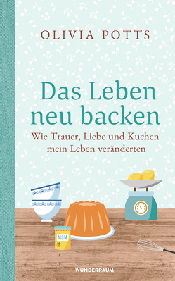 Das Leben neu backen von Häußler,  Sonja, Potts,  Olivia