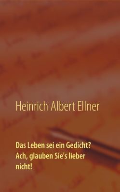 Das Leben sei ein Gedicht? Ach, glauben Sie’s lieber nicht! von Ellner,  Heinrich Albert, Gläser,  Romy