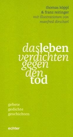 das leben verdichten gegen den tod von Dirscherl,  Manfred, Garhammer,  Erich, Köppl,  Thomas, Reitinger,  Franz
