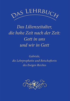 Das Lehrbuch: Das Lilienzeitalter, die hohe Zeit nach der Zeit: Gott in uns und wir in Gott von Gabriele