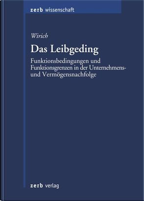 Das Leibgeding – Funktionsbedingungen und Funktionsgrenzen in der Unternehmens- und Vermögensnachfolge von Wirich,  Alexander