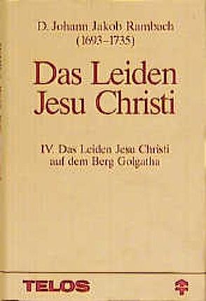 Das Leiden Jesu Christi / Band 4: Das Leidens Jesu Christi auf dem Berge Golgatha von Rambach,  Johann Jakob