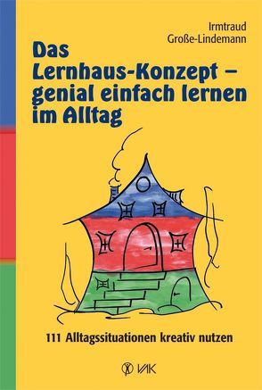 Das Lernhaus-Konzept – genial einfach lernen im Alltag von Bäuerle,  Claudia, Große-Lindemann,  Irmtraud, Maucher,  Nadine, Traub,  Gabriele