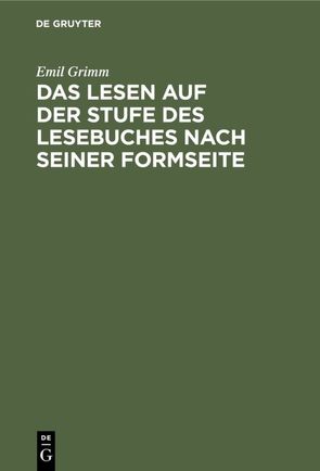 Das Lesen auf der Stufe des Lesebuches nach seiner Formseite von Grimm,  Emil