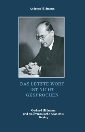 Das letzte Wort ist nicht gesprochen – Gerhard Hildmann und die Evangelische Akademie Tutzing von Hildmann,  Andreas