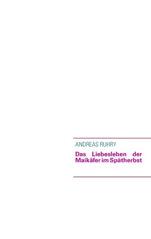 Das Liebesleben der Maikäfer im Spätherbst von Ruhry,  Andreas