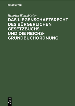 Das Liegenschaftsrecht des Bürgerlichen Gesetzbuchs und die Reichs-Grundbuchordnung von Willenbücher,  Heinrich