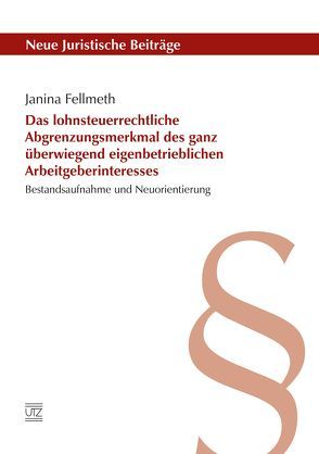 Das lohnsteuerrechtliche Abgrenzungsmerkmal des ganz überwiegend eigenbetrieblichen Arbeitgeberinteresses von Fellmeth,  Janina