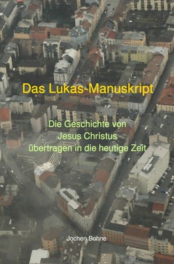 Das Lukas-Manuskript – Die Geschichte von Jesus Christus übertragen in die heutige Zeit von Bohne,  Dr. Jochen