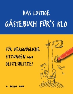 Das lustige Gästebuch für’s Klo – für vergnügliche Sitzungen und Geistesblitze von Abel,  A. Bernd