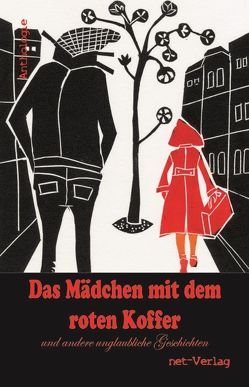 Das Mädchen mit dem roten Koffer und andere unglaubliche Geschichten von do Rêgo Silva,  Tita, Koin,  Vera C., Kova,  László, May,  Melissa, Redzich,  Marion, Schwindt,  Uwe, Sell,  Ellen, von Bülow,  G.G.