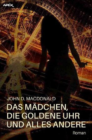 DAS MÄDCHEN, DIE GOLDENE UHR UND ALLES ANDERE von MacDonald,  John D.