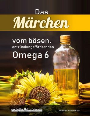 Das Märchen vom bösen, entzündungsfördernden Omega 6 von Meyer-Esch,  Christian