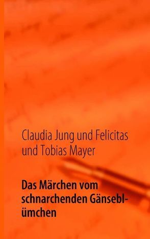 Das Märchen vom schnarchenden Gänseblümchen von Jung,  Claudia, Mayer,  Felicitas, Mayer,  Tobias