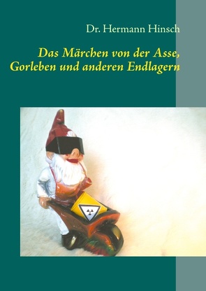 Das Märchen von der Asse, Gorleben und anderen Endlagern von Hinsch,  Hermann