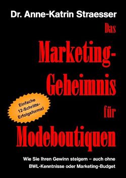 Das Marketing-Geheimnis für Modeboutiquen von Straesser,  Anne K