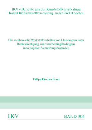 DAS MECHANISCHE WERKSTOFFVERHALTEN VON ELASTOMEREN UNTER BERÜCKSICHTIGUNG VON VERARBEITUNGSBEDINGTEN, INHOMOGENEN VERNETZUNGSZUSTÄNDEN von Bruns,  Philipp Thorsten