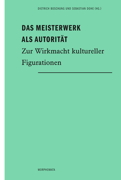 Das Meisterwerk als Autorität von Arndt,  Lucie-Patrizia, Boschung,  Dietrich, Dohe,  Sebastian, Neumann,  Florian, Wycik,  Gero, Zeiller,  Annemarie