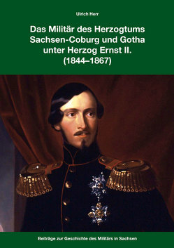 Das Militär des Herzogtums SWachsen-Coburg und Gotha unter Herzog Ernst II. (1844-1867) von Herr,  Ulrich