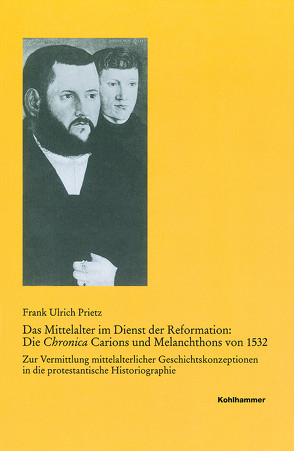 Das Mittelalter im Dienst der Reformation: Die Chronica Carions und Melanchthons von 1532 von Prietz,  Frank Ulrich