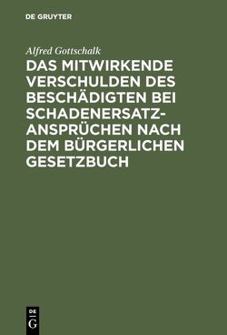 Das mitwirkende Verschulden des Beschädigten bei Schadenersatzansprüchen nach dem Bürgerlichen Gesetzbuch von Gottschalk,  Alfred