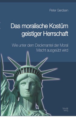 Das moralische Kostüm geistiger Herrschaft Wie unter dem Deckmantel der Moral Macht ausgeübt wird von Gerdsen,  Peter