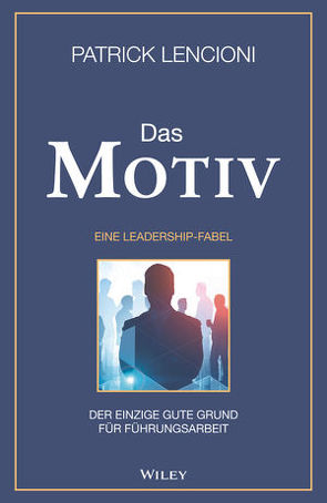 Das Motiv: Der einzige gute Grund für Führungsarbeit – eine Leadership-Fabel von Lencioni,  Patrick M., Schieberle,  Andreas