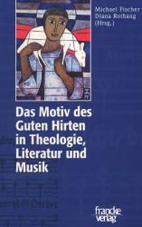 Das Motiv des Guten Hirten in Theologie, Literatur und Musik von Fischer,  Michael, Rothaug,  Diana