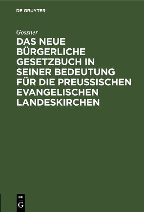 Das neue bürgerliche Gesetzbuch in seiner Bedeutung für die preußischen evangelischen Landeskirchen von Goßner