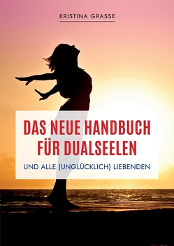 Das neue Handbuch für Dualseelen und alle (unglücklich) Liebenden – das Standardwerk mit 107 Stichworten zu allen Fragen rund um die Dualseele. Inklusive Anhang mit zahlreichen Übungen. von Grasse,  Kristina