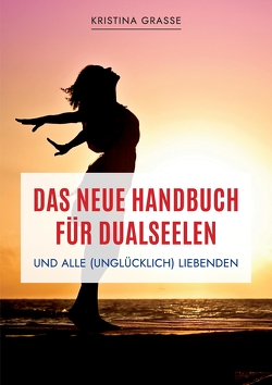 Das neue Handbuch für Dualseelen und alle (unglücklich) Liebenden – das Standardwerk mit 107 Stichworten zu allen Fragen rund um die Dualseele. Inklusive Anhang mit zahlreichen Übungen. von Grasse,  Kristina