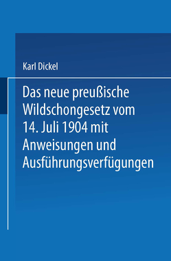 Das neue preußische Wildschongesetz vom 14. Juli 1904 mit Anweisungen und Ausführungsverfügungen von Dickel,  Karl