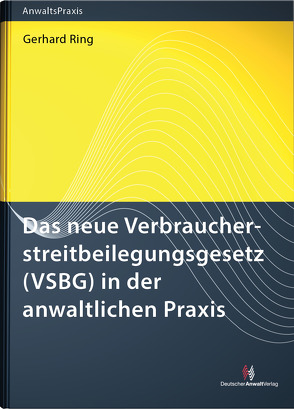 Das neue Verbraucherstreitbeilegungsgesetz (VSBG) in der anwaltlichen Praxis von Ring,  Gerhard