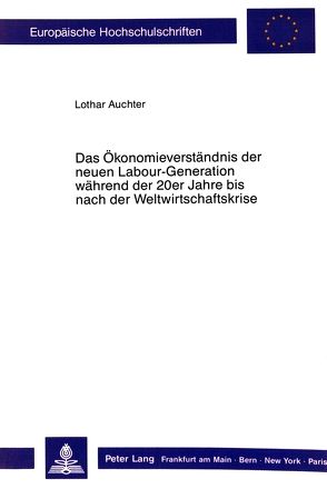 Das Ökonomieverständnis der neuen Labour-Generation während der 20er Jahre bis nach der Weltwirtschaftskrise. von Auchter,  Lothar